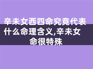 辛未女西四命究竟代表什么命理含义,辛未女命很特殊