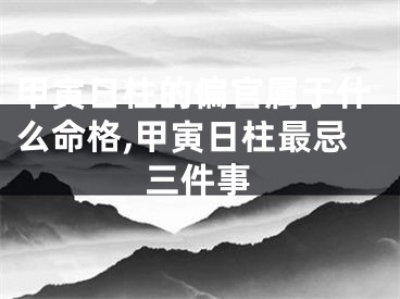 甲寅日柱的偏官属于什么命格,甲寅日柱最忌三件事