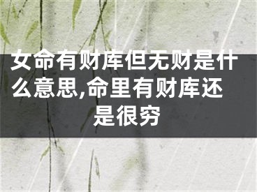 女命有财库但无财是什么意思,命里有财库还是很穷