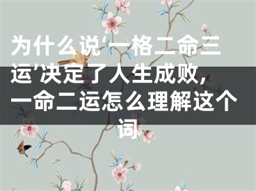 为什么说‘一格二命三运’决定了人生成败,一命二运怎么理解这个词