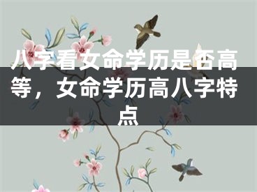 八字看女命学历是否高等，女命学历高八字特点