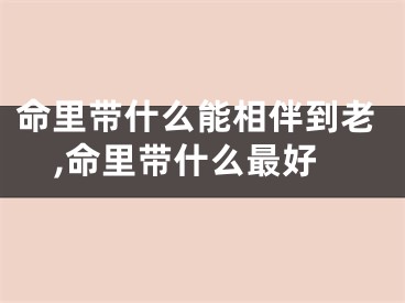 命里带什么能相伴到老,命里带什么最好