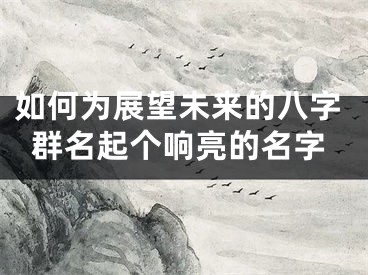 如何为展望未来的八字群名起个响亮的名字