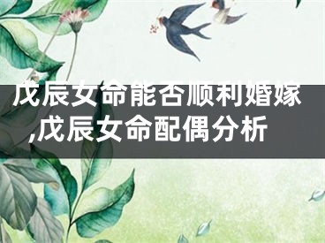 戊辰女命能否顺利婚嫁,戊辰女命配偶分析