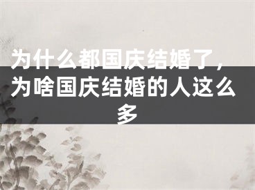 为什么都国庆结婚了,为啥国庆结婚的人这么多