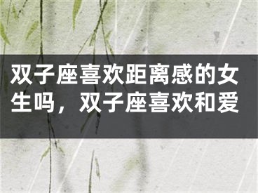 双子座喜欢距离感的女生吗,双子座喜欢和爱