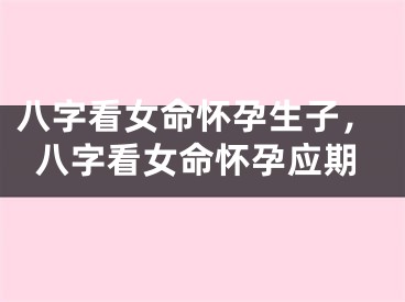 八字看女命怀孕生子，八字看女命怀孕应期