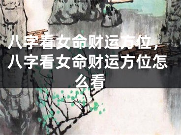 八字看女命财运方位，八字看女命财运方位怎么看