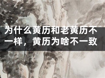 为什么黄历和老黄历不一样,黄历为啥不一致