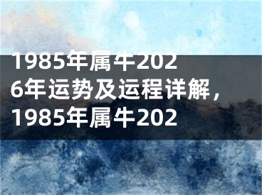 1985年属牛2026年运势及运程详解，1985年属牛202