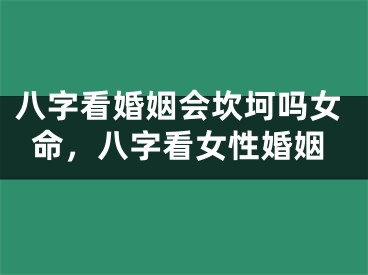 八字看婚姻会坎坷吗女命，八字看女性婚姻