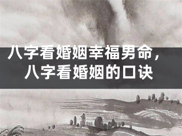 八字看婚姻幸福男命，八字看婚姻的口诀
