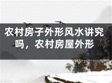 农村房子外形风水讲究吗，农村房屋外形