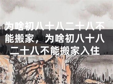 为啥初八十八二十八不能搬家，为啥初八十八二十八不能搬家入住