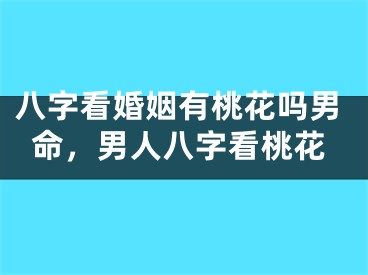 八字看婚姻有桃花吗男命，男人八字看桃花