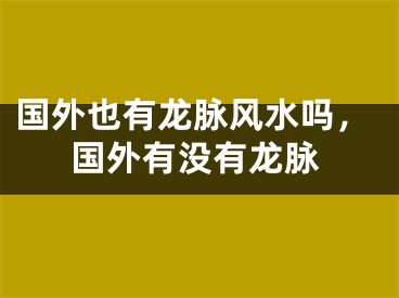 国外也有龙脉风水吗,国外有没有龙脉