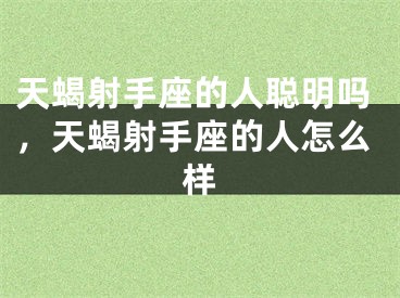 天蝎射手座的人聪明吗，天蝎射手座的人怎么样