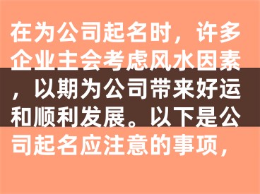 在为公司起名时,许多企业主会考虑风水因素,以期为公司带来好运和顺利发展。以下是公司起名应注意的事项,