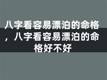 八字看容易漂泊的命格，八字看容易漂泊的命格好不好