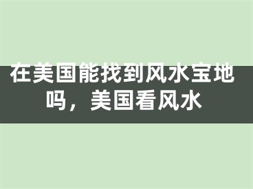 在美国能找到风水宝地吗，美国看风水