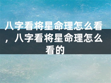八字看将星命理怎么看，八字看将星命理怎么看的