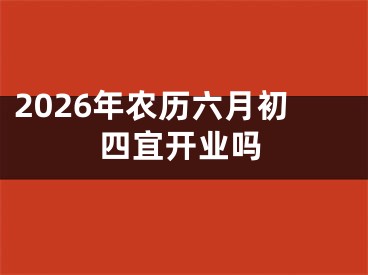 2026年农历六月初四宜开业吗