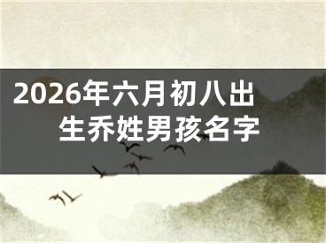 2026年六月初八出生乔姓男孩名字