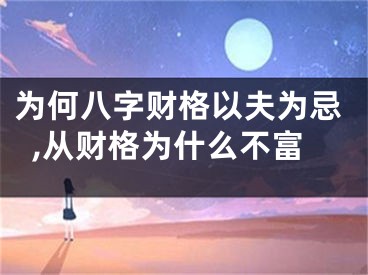 为何八字财格以夫为忌,从财格为什么不富