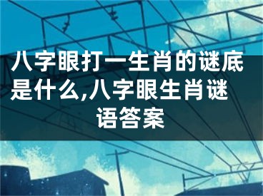 八字眼打一生肖的谜底是什么,八字眼生肖谜语答案