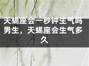 天蝎座会一秒钟生气吗男生，天蝎座会生气多久