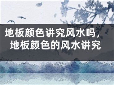 地板颜色讲究风水吗，地板颜色的风水讲究