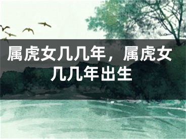 属虎女几几年，属虎女几几年出生