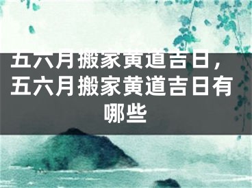 五六月搬家黄道吉日，五六月搬家黄道吉日有哪些