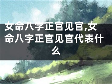 女命八字正官见官,女命八字正官见官代表什么