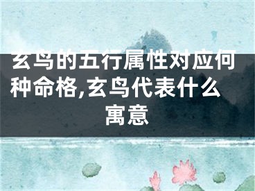 玄鸟的五行属性对应何种命格,玄鸟代表什么寓意