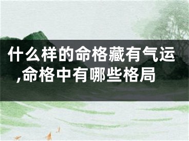 什么样的命格藏有气运,命格中有哪些格局