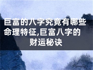 巨富的八字究竟有哪些命理特征,巨富八字的财运秘诀