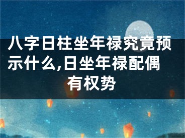 八字日柱坐年禄究竟预示什么,日坐年禄配偶有权势