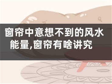 窗帘中意想不到的风水能量,窗帘有啥讲究