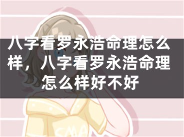 八字看罗永浩命理怎么样，八字看罗永浩命理怎么样好不好
