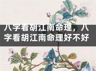 八字看胡江南命理，八字看胡江南命理好不好