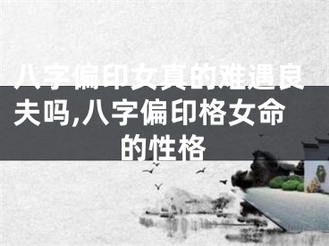 八字偏印女真的难遇良夫吗,八字偏印格女命的性格