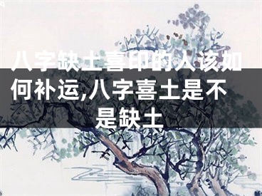 八字缺土喜印的人该如何补运,八字喜土是不是缺土
