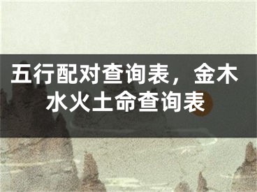 五行配对查询表，金木水火土命查询表