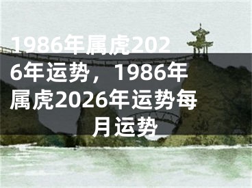 1986年属虎2026年运势，1986年属虎2026年运势每月运势