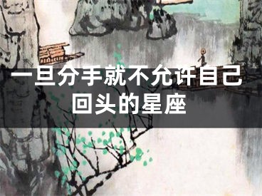 一旦分手就不允许自己回头的星座