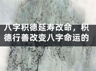 八字积德延寿改命，积德行善改变八字命运的