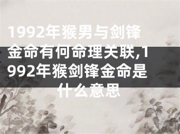 1992年猴男与剑锋金命有何命理关联,1992年猴剑锋金命是什么意思