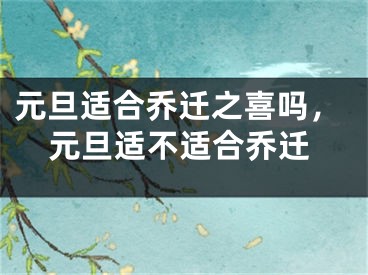 元旦适合乔迁之喜吗，元旦适不适合乔迁