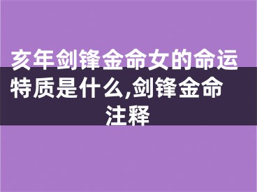 亥年剑锋金命女的命运特质是什么,剑锋金命注释